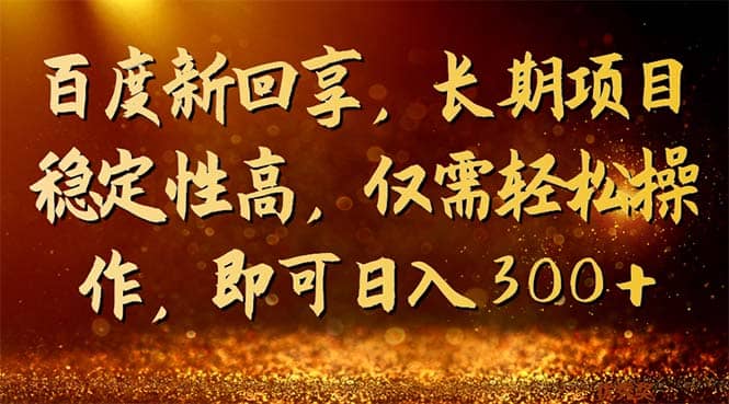 百度新回享，长期项目稳定性高，仅需轻松操作，即可日入300+副业工作-副业资源站-副业项目-创业项目-搞钱项目个人副业工作资源分享