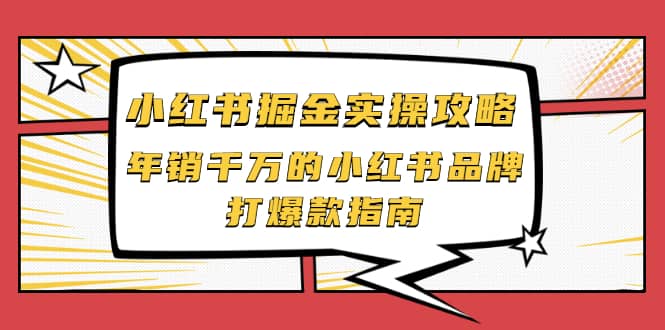 小红书掘金实操攻略，年销千万的小红书品牌打爆款指南副业工作-副业资源站-副业项目-创业项目-搞钱项目个人副业工作资源分享