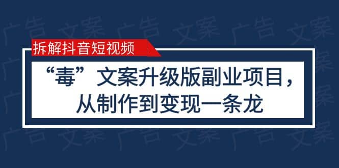 拆解抖音短视频：“毒”文案升级版副业项目，从制作到变现（教程+素材）副业工作-副业资源站-副业项目-创业项目-搞钱项目个人副业工作资源分享