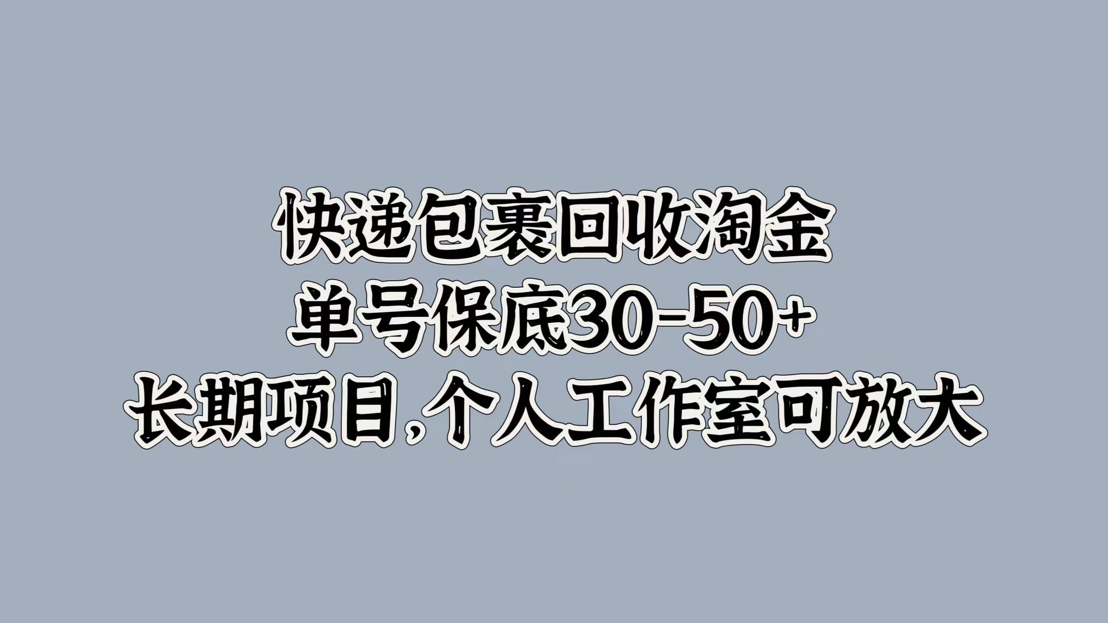 快递包裹回收淘金，单号保底30-50+，长期项目！个人工作室可放大副业工作-副业资源站-副业项目-创业项目-搞钱项目个人副业工作资源分享
