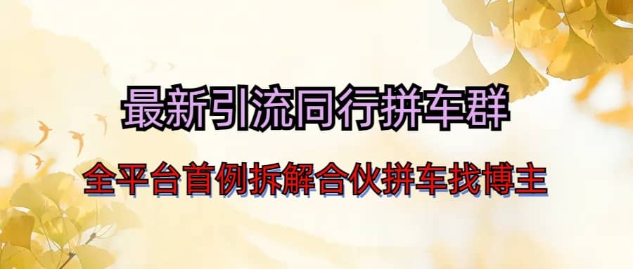 最新引流同行拼车群合伙拼车找博主日引百人新玩法副业工作-副业资源站-副业项目-创业项目-搞钱项目个人副业工作资源分享