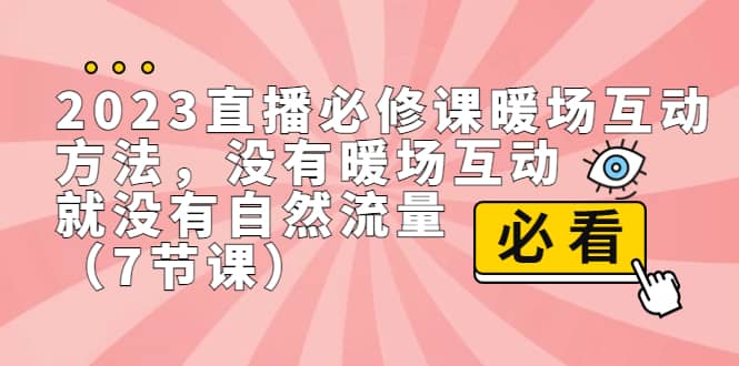 2023直播·必修课暖场互动方法，没有暖场互动，就没有自然流量（7节课）副业工作-副业资源站-副业项目-创业项目-搞钱项目个人副业工作资源分享
