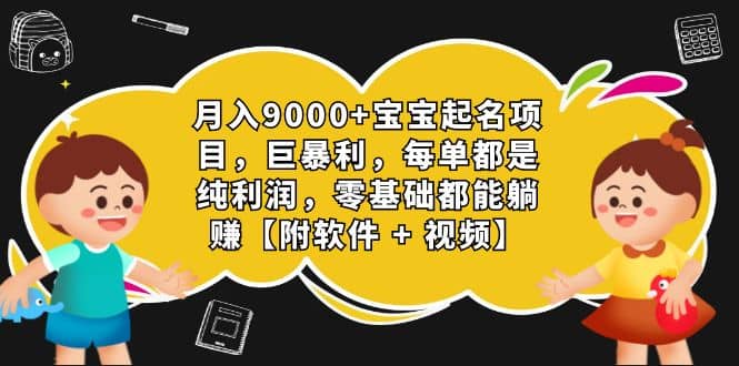 月入9000+宝宝起名项目，巨暴利 每单都是纯利润，0基础躺赚【附软件+视频】副业工作-副业资源站-副业项目-创业项目-搞钱项目个人副业工作资源分享