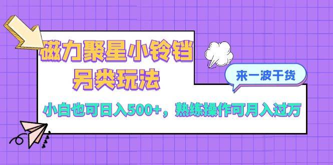 磁力聚星小铃铛另类玩法，小白也可日入500+，熟练操作可月入过万副业工作-副业资源站-副业项目-创业项目-搞钱项目个人副业工作资源分享