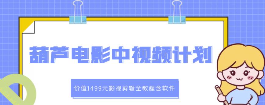 葫芦电影中视频解说教学：价值1499元影视剪辑全教程含软件副业工作-副业资源站-副业项目-创业项目-搞钱项目个人副业工作资源分享