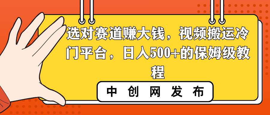 选对赛道赚大钱，视频搬运冷门平台，日入500+的保姆级教程副业工作-副业资源站-副业项目-创业项目-搞钱项目个人副业工作资源分享