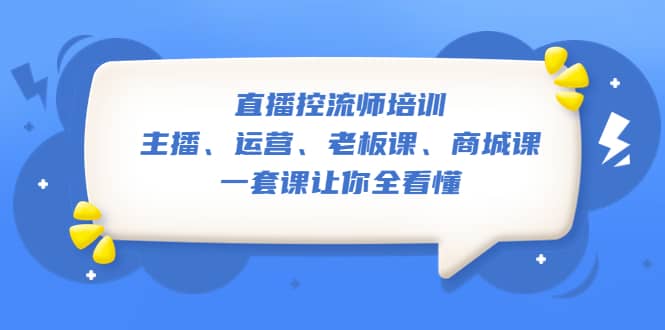 直播·控流师培训：主播、运营、老板课、商城课，一套课让你全看懂副业工作-副业资源站-副业项目-创业项目-搞钱项目个人副业工作资源分享
