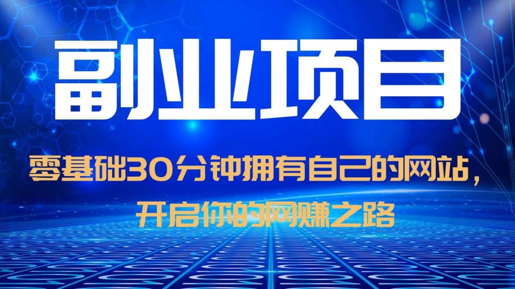 零基础30分钟拥有自己的网站，日赚1000+，开启你的网赚之路（教程+源码）副业工作-副业资源站-副业项目-创业项目-搞钱项目个人副业工作资源分享