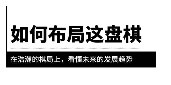 某公众号付费文章《如何布局这盘棋》在浩瀚的棋局上，看懂未来的发展趋势副业工作-副业资源站-副业项目-创业项目-搞钱项目个人副业工作资源分享
