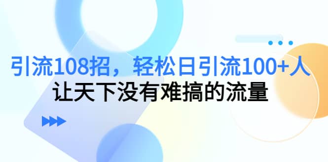 Y.L108招，轻松日Y.L100+人，让天下没有难搞的流量副业工作-副业资源站-副业项目-创业项目-搞钱项目个人副业工作资源分享