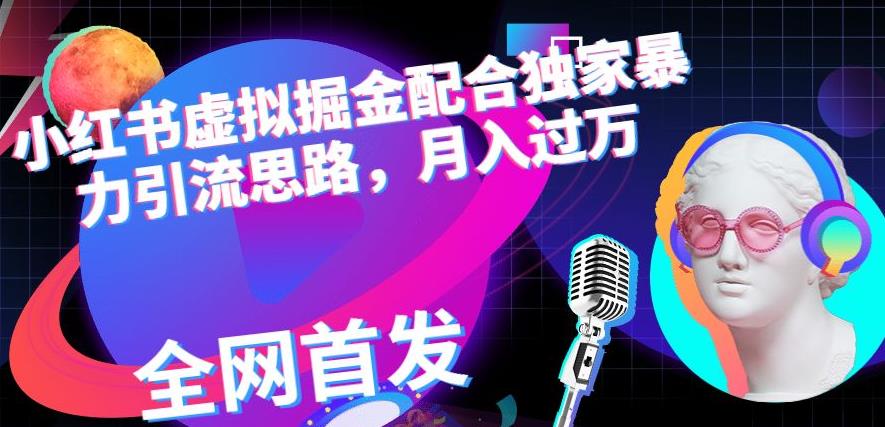 小红书虚拟掘金配合独家首发暴力引流思路，月入过万【揭秘】副业工作-副业资源站-副业项目-创业项目-搞钱项目个人副业工作资源分享