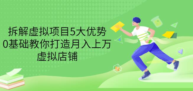 拆解虚拟项目5大优势，0基础教你打造月入上万虚拟店铺（无水印）副业工作-副业资源站-副业项目-创业项目-搞钱项目个人副业工作资源分享