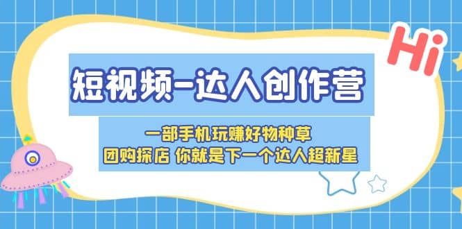 短视频-达人创作营 一部手机玩赚好物种草 团购探店 你就是下一个达人超新星副业工作-副业资源站-副业项目-创业项目-搞钱项目个人副业工作资源分享