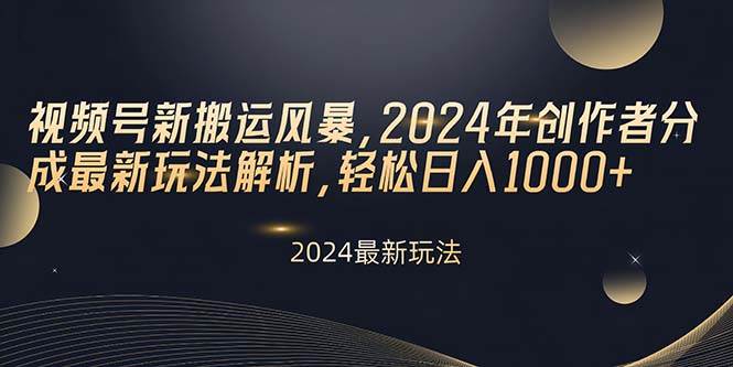 视频号新搬运风暴，2024年创作者分成最新玩法解析，轻松日入1000+副业工作-副业资源站-副业项目-创业项目-搞钱项目个人副业工作资源分享