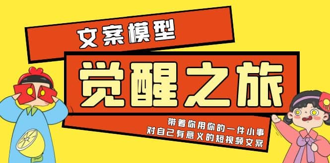 《觉醒·之旅》文案模型 带着你用你的一件小事 对自己有意义的短视频文案副业工作-副业资源站-副业项目-创业项目-搞钱项目个人副业工作资源分享