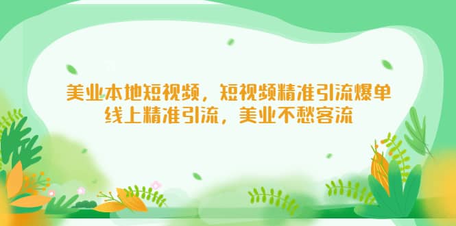 美业本地短视频，短视频精准引流爆单，线上精准引流，美业不愁客流副业工作-副业资源站-副业项目-创业项目-搞钱项目个人副业工作资源分享