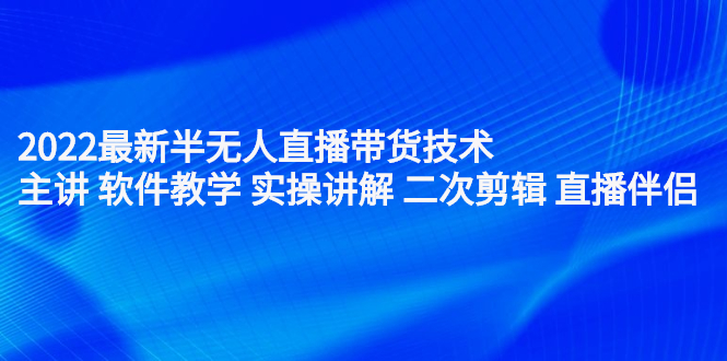 2022最新半无人直播带货技术：主讲 软件教学 实操讲解 二次剪辑 直播伴侣副业工作-副业资源站-副业项目-创业项目-搞钱项目个人副业工作资源分享