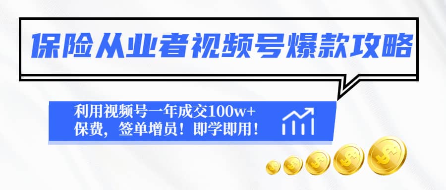 保险从业者视频号爆款攻略：利用视频号一年成交100w+保费，签单增员副业工作-副业资源站-副业项目-创业项目-搞钱项目个人副业工作资源分享