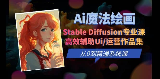 Ai魔法绘画 Stable Diffusion专业课 高效辅助Ui/运营作品集 0到精通系统课副业工作-副业资源站-副业项目-创业项目-搞钱项目个人副业工作资源分享