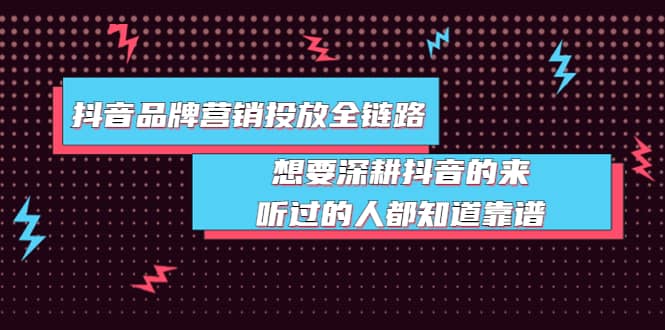 抖音品牌营销投放全链路：想要深耕抖音的来，听过的人都知道靠谱副业工作-副业资源站-副业项目-创业项目-搞钱项目个人副业工作资源分享