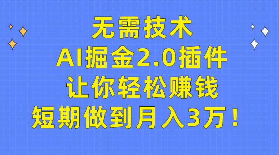 无需技术，AI掘金2.0插件让你轻松赚钱，短期做到月入3万！副业工作-副业资源站-副业项目-创业项目-搞钱项目个人副业工作资源分享