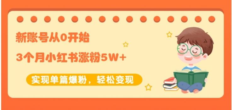 新账号从0开始3个月小红书涨粉5W+实现单篇爆粉，轻松变现（干货）副业工作-副业资源站-副业项目-创业项目-搞钱项目个人副业工作资源分享