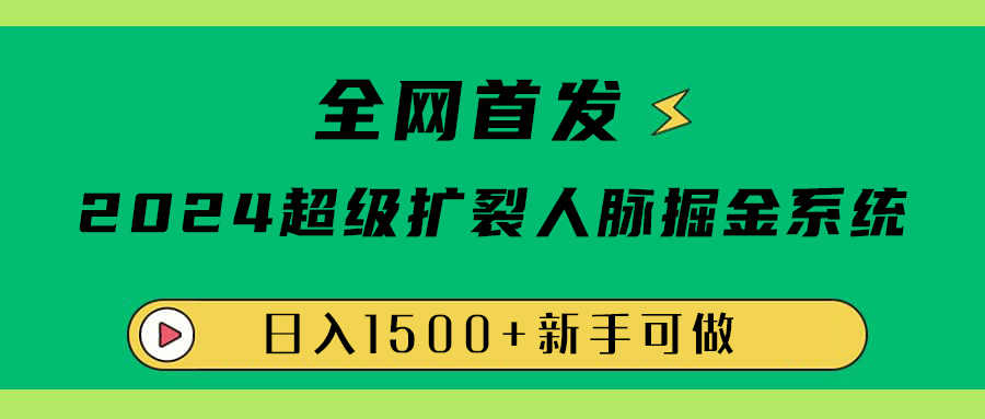 全网首发：2024超级扩列，人脉掘金系统，日入1500+副业工作-副业资源站-副业项目-创业项目-搞钱项目个人副业工作资源分享
