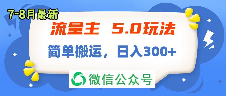 流量主5.0玩法，7月~8月新玩法，简单搬运，轻松日入300+副业工作-副业资源站-副业项目-创业项目-搞钱项目个人副业工作资源分享