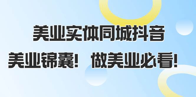 美业实体同城抖音，美业锦囊！做美业必看（58节课）副业工作-副业资源站-副业项目-创业项目-搞钱项目个人副业工作资源分享
