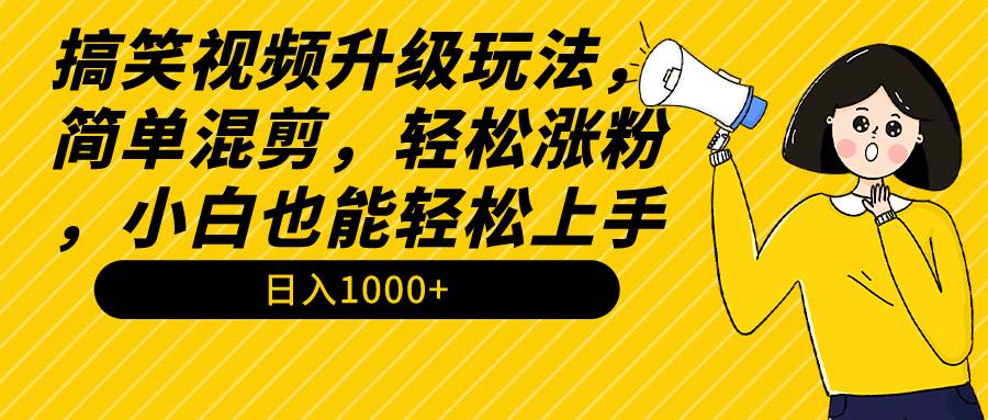 搞笑视频升级玩法，简单混剪，轻松涨粉，小白也能上手，日入1000+教程+素材副业工作-副业资源站-副业项目-创业项目-搞钱项目个人副业工作资源分享