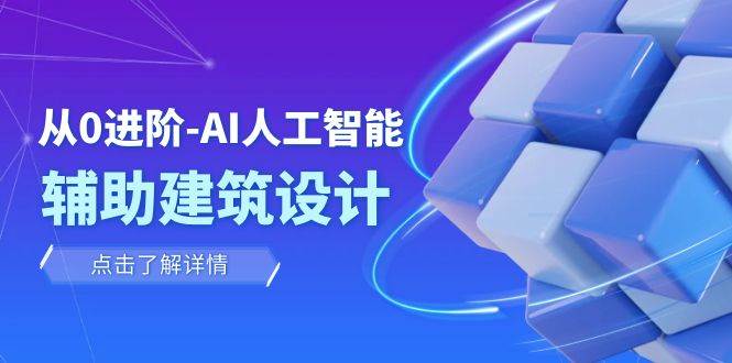 从0进阶：AI·人工智能·辅助建筑设计/室内/景观/规划（22节课）副业工作-副业资源站-副业项目-创业项目-搞钱项目个人副业工作资源分享