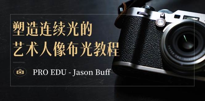 PRO EDU – Jason Buff 塑造连续光的艺术人像布光教程-15节课-中英字幕副业工作-副业资源站-副业项目-创业项目-搞钱项目个人副业工作资源分享