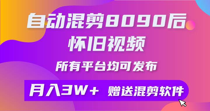 自动混剪8090后怀旧视频，所有平台均可发布，矩阵操作月入3W+附工具+素材副业工作-副业资源站-副业项目-创业项目-搞钱项目个人副业工作资源分享