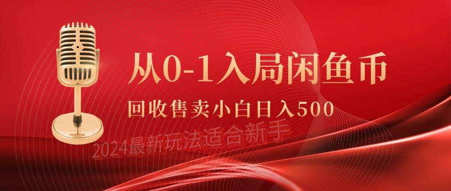 从0-1入局闲鱼币回收售卖，当天收入500+副业工作-副业资源站-副业项目-创业项目-搞钱项目个人副业工作资源分享