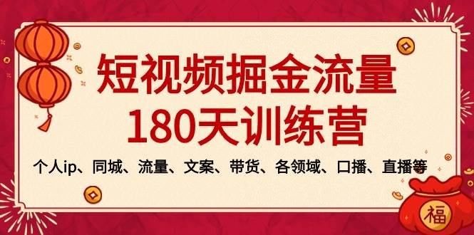 短视频-掘金流量180天训练营，个人ip、同城、流量、文案、带货、各领域、口播、直播等副业工作-副业资源站-副业项目-创业项目-搞钱项目个人副业工作资源分享