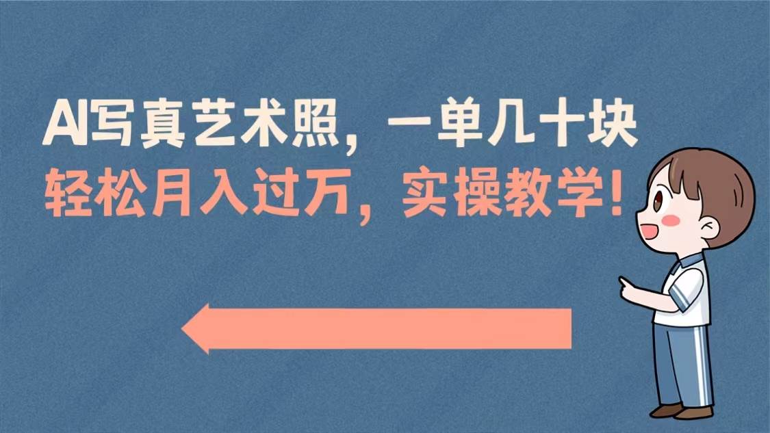 AI写真艺术照，一单几十块，轻松月入过万，实操演示教学！副业工作-副业资源站-副业项目-创业项目-搞钱项目个人副业工作资源分享