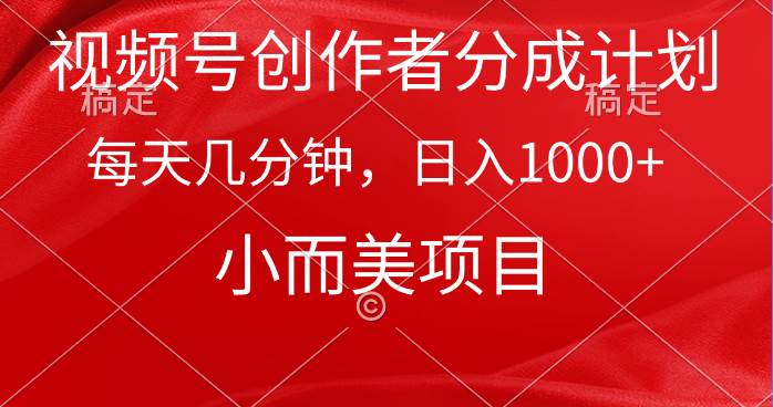 视频号创作者分成计划，每天几分钟，收入1000+，小而美项目副业工作-副业资源站-副业项目-创业项目-搞钱项目个人副业工作资源分享