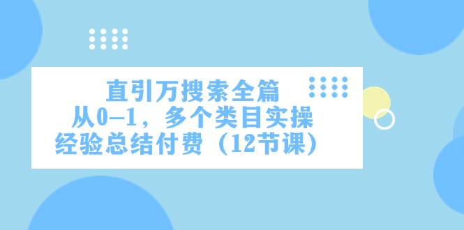 直引万·搜索全篇，从0-1，多个类目实操经验总结付费（12节课）副业工作-副业资源站-副业项目-创业项目-搞钱项目个人副业工作资源分享