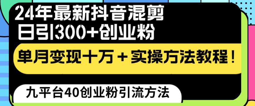 24年最新抖音混剪日引300+创业粉“割韭菜”单月变现十万+实操教程！副业工作-副业资源站-副业项目-创业项目-搞钱项目个人副业工作资源分享