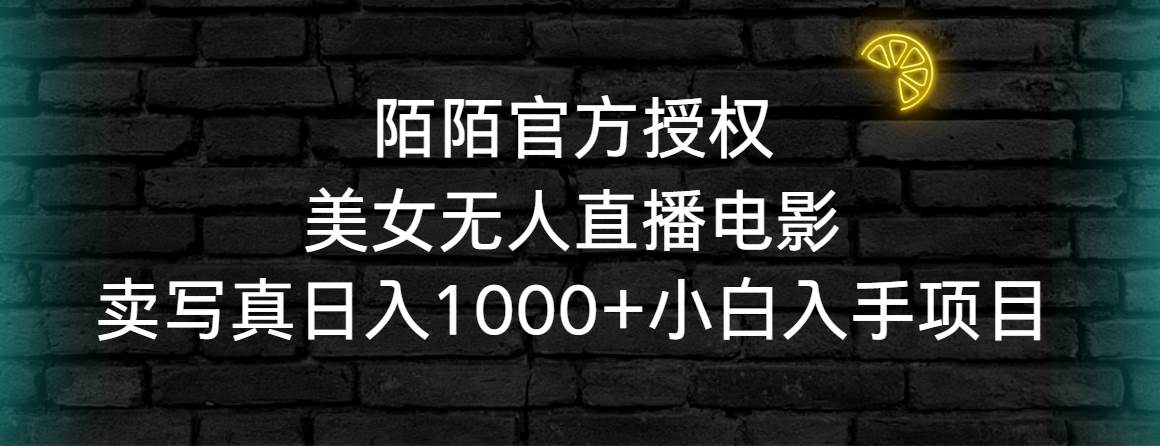 陌陌官方授权美女无人直播电影，卖写真日入1000+小白入手项目副业工作-副业资源站-副业项目-创业项目-搞钱项目个人副业工作资源分享