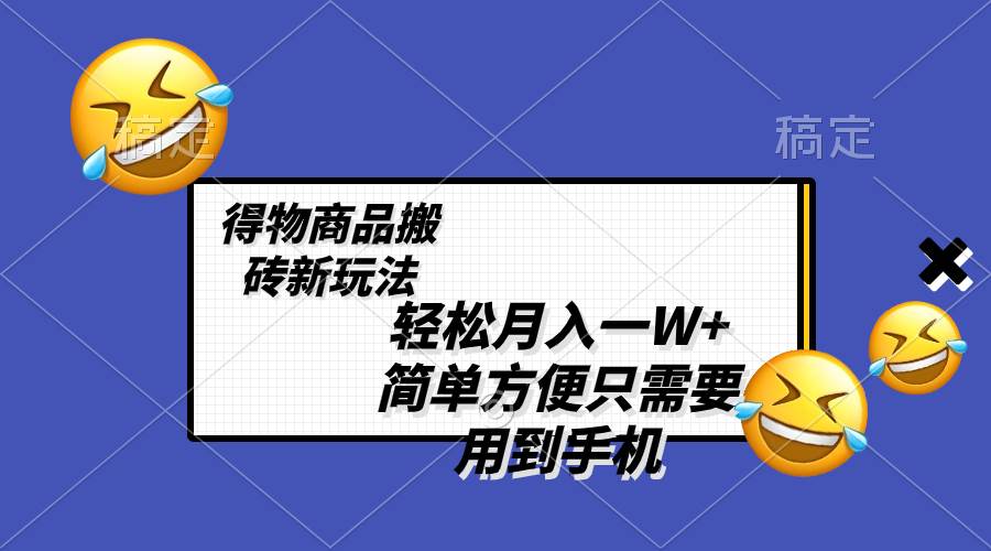 轻松月入一W+，得物商品搬砖新玩法，简单方便 一部手机即可 不需要剪辑制作副业工作-副业资源站-副业项目-创业项目-搞钱项目个人副业工作资源分享
