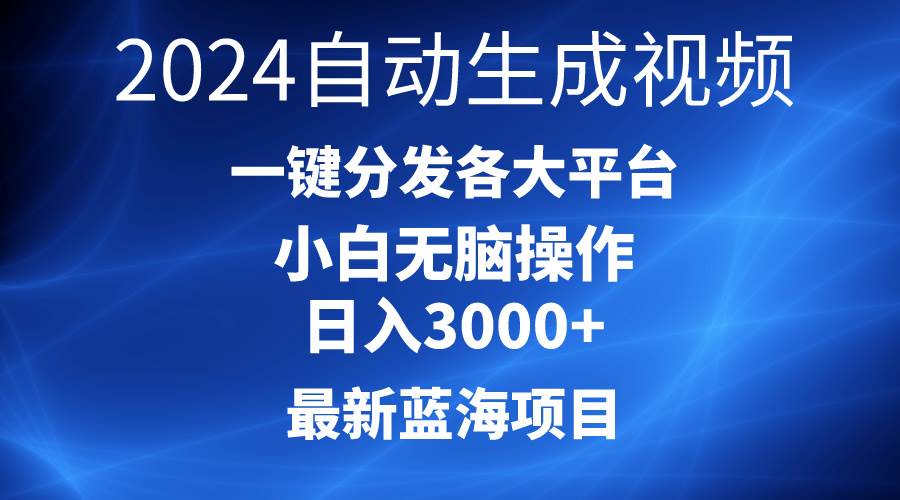 2024最新蓝海项目AI一键生成爆款视频分发各大平台轻松日入3000+，小白…副业工作-副业资源站-副业项目-创业项目-搞钱项目个人副业工作资源分享