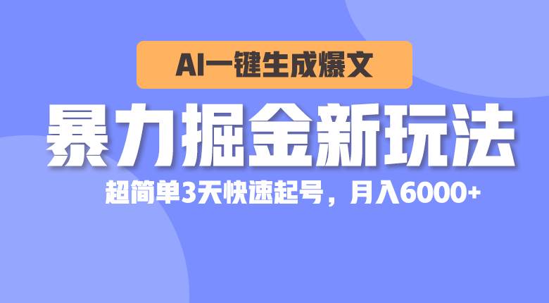 暴力掘金新玩法，AI一键生成爆文，超简单3天快速起号，月入6000+副业工作-副业资源站-副业项目-创业项目-搞钱项目个人副业工作资源分享
