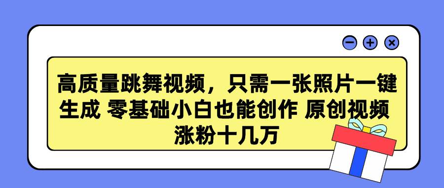 高质量跳舞视频，只需一张照片一键生成 零基础小白也能创作 原创视频 涨…副业工作-副业资源站-副业项目-创业项目-搞钱项目个人副业工作资源分享
