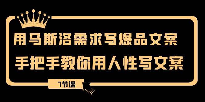 用马斯洛·需求写爆品文案，手把手教你用人性写文案（7节课）副业工作-副业资源站-副业项目-创业项目-搞钱项目个人副业工作资源分享