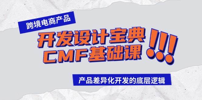 跨境电商产品开发设计宝典-CMF基础课：产品差异化开发的底层逻辑副业工作-副业资源站-副业项目-创业项目-搞钱项目个人副业工作资源分享