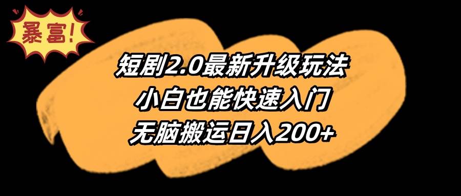 短剧2.0最新升级玩法，小白也能快速入门，无脑搬运日入200+副业工作-副业资源站-副业项目-创业项目-搞钱项目个人副业工作资源分享