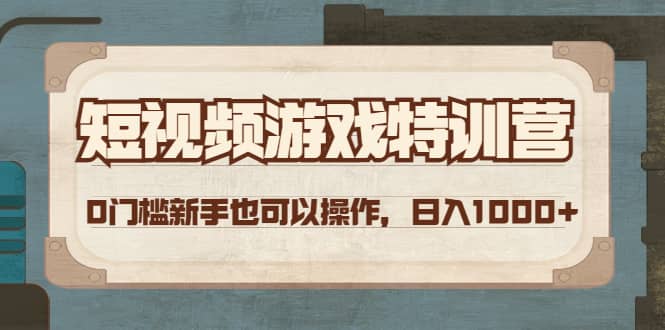 短视频游戏特训营，0门槛小白也可以操作副业工作-副业资源站-副业项目-创业项目-搞钱项目个人副业工作资源分享