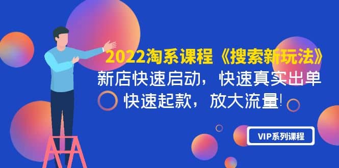 2022淘系课程《搜索新玩法》新店快速启动 快速真实出单 快速起款 放大流量副业工作-副业资源站-副业项目-创业项目-搞钱项目个人副业工作资源分享