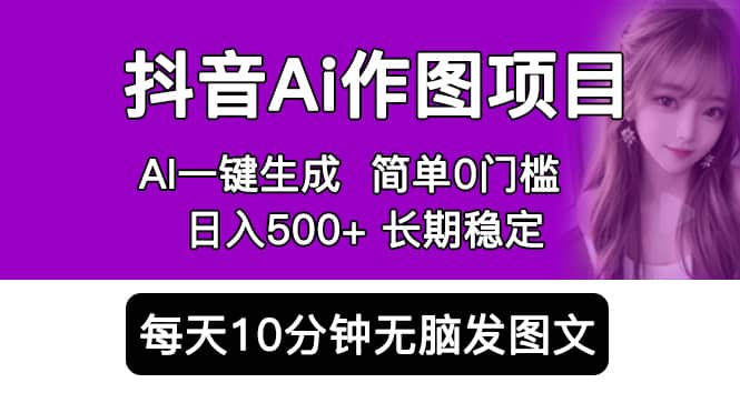 抖音Ai作图项目 Ai手机app一键生成图片 0门槛 每天10分钟发图文 日入500+副业工作-副业资源站-副业项目-创业项目-搞钱项目个人副业工作资源分享